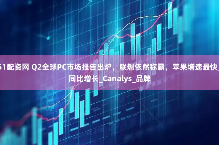 51配资网 Q2全球PC市场报告出炉，联想依然称霸，苹果增速最快_同比增长_Canalys_品牌