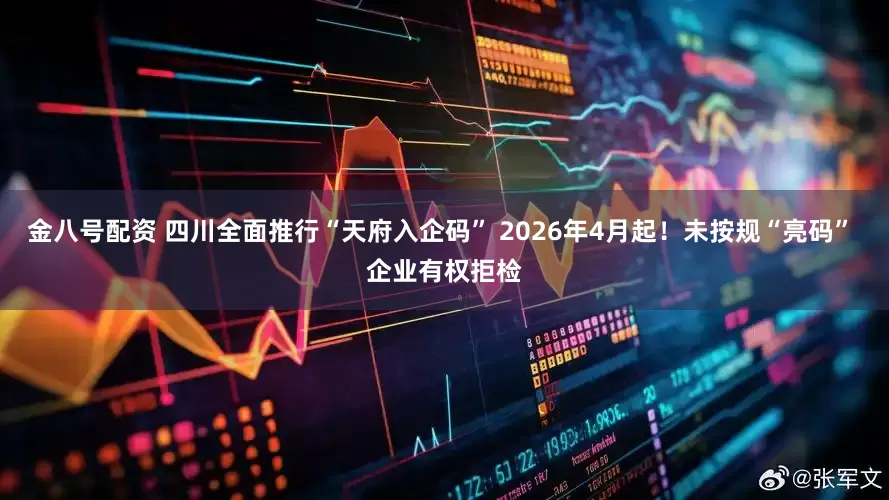 金八号配资 四川全面推行“天府入企码” 2026年4月起！未按规“亮码” 企业有权拒检