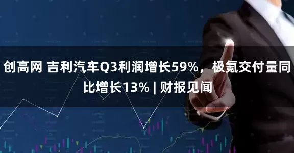 创高网 吉利汽车Q3利润增长59%，极氪交付量同比增长13% | 财报见闻