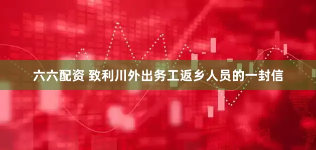 六六配资 致利川外出务工返乡人员的一封信