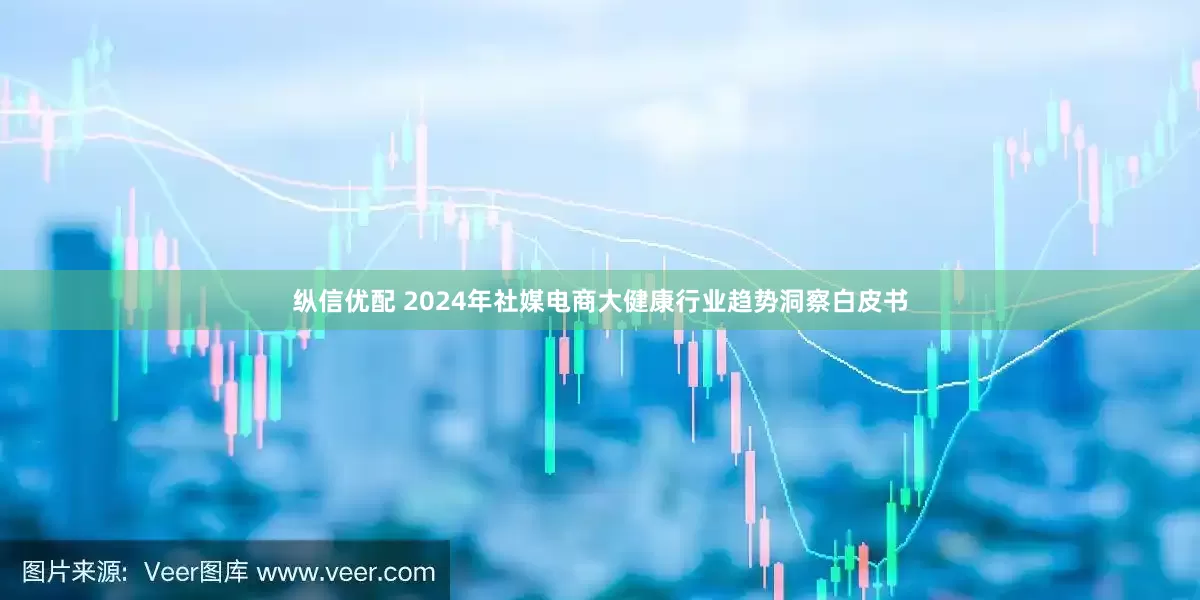 纵信优配 2024年社媒电商大健康行业趋势洞察白皮书