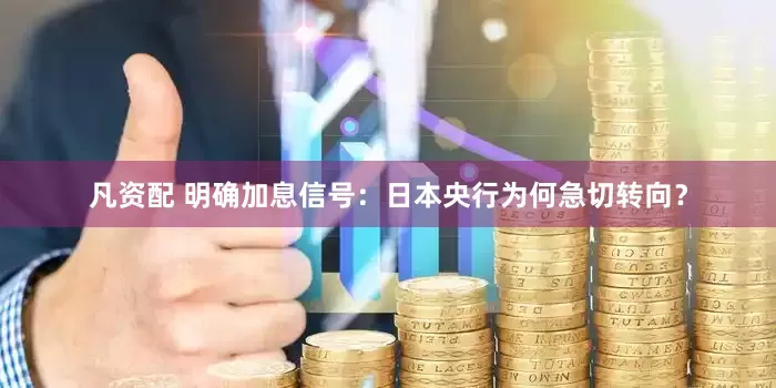 凡资配 明确加息信号：日本央行为何急切转向？